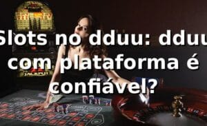 Slots no dduu: dduu com plataforma é confiável? 🎰
