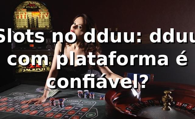 Slots no dduu: dduu com plataforma é confiável? 🎰