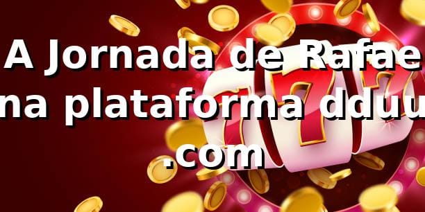 🎲 A Jornada de Rafael na plataforma dduu .com 1 🎲 A Jornada de Rafael na plataforma dduu .com